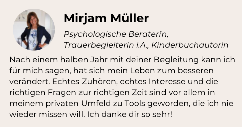 Kundenstimme Mirjam Müller, Psychologische Beraterin, Trauerbegleiterin i.A., Kinderbuchautorin